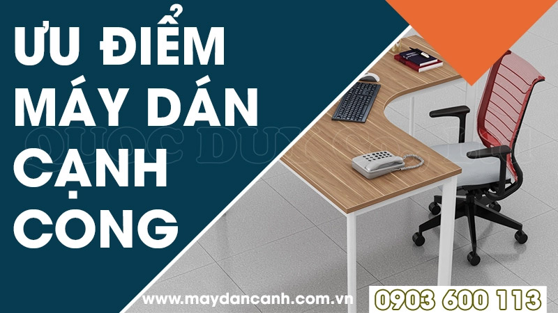 Ưu điểm máy dán cạnh cong | Quốc Duy